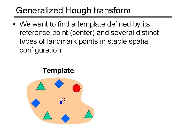 Generalized Hough transform • We want to find a template defined by its reference Generalized Hough transform • We want to find a template defined by its reference