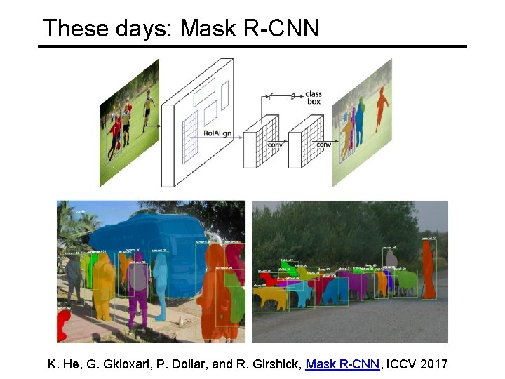 These days: Mask R-CNN K. He, G. Gkioxari, P. Dollar, and R. Girshick, Mask These days: Mask R-CNN K. He, G. Gkioxari, P. Dollar, and R. Girshick, Mask