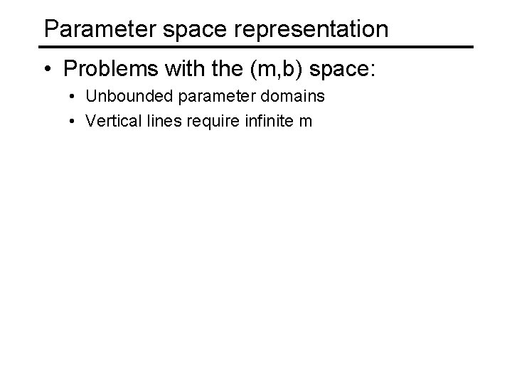 Parameter space representation • Problems with the (m, b) space: • Unbounded parameter domains Parameter space representation • Problems with the (m, b) space: • Unbounded parameter domains