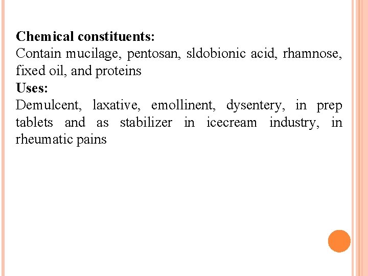 Chemical constituents: Contain mucilage, pentosan, sldobionic acid, rhamnose, fixed oil, and proteins Uses: Demulcent,