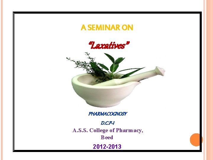 A SEMINAR ON “Laxatives” PHARMACOGNOSY D. C. P-I A. S. S. College of Pharmacy,