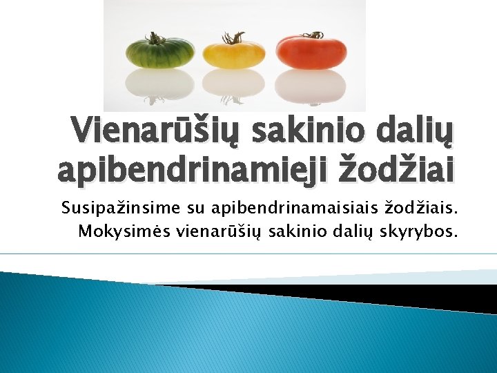 Vienarūšių sakinio dalių apibendrinamieji žodžiai Susipažinsime su apibendrinamaisiais žodžiais. Mokysimės vienarūšių sakinio dalių skyrybos.