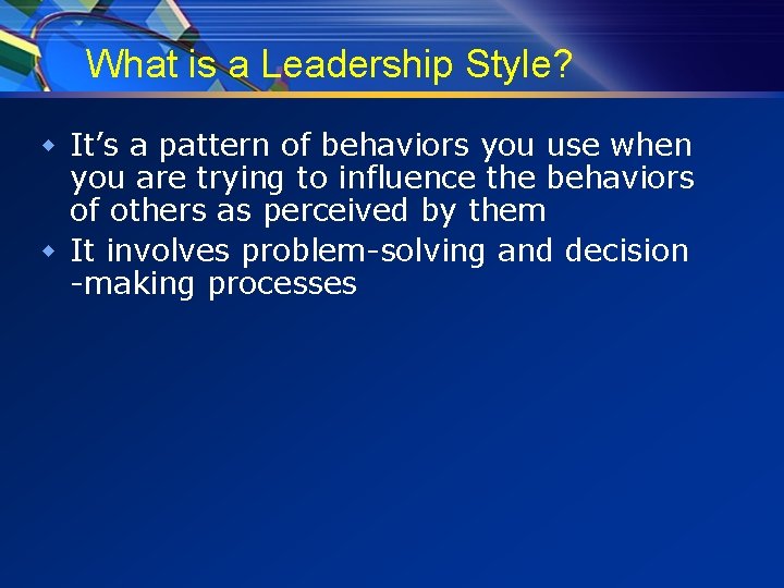 What is a Leadership Style? w It’s a pattern of behaviors you use when