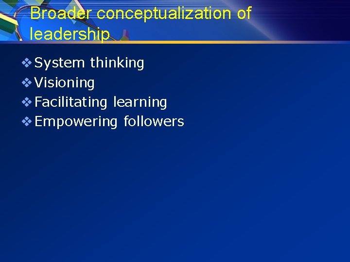 Broader conceptualization of leadership v System thinking v Visioning v Facilitating learning v Empowering