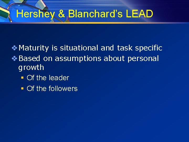 Hershey & Blanchard’s LEAD v Maturity is situational and task specific v Based on