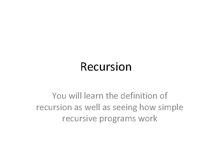 Recursion You will learn the definition of recursion as well as seeing how simple Recursion You will learn the definition of recursion as well as seeing how simple