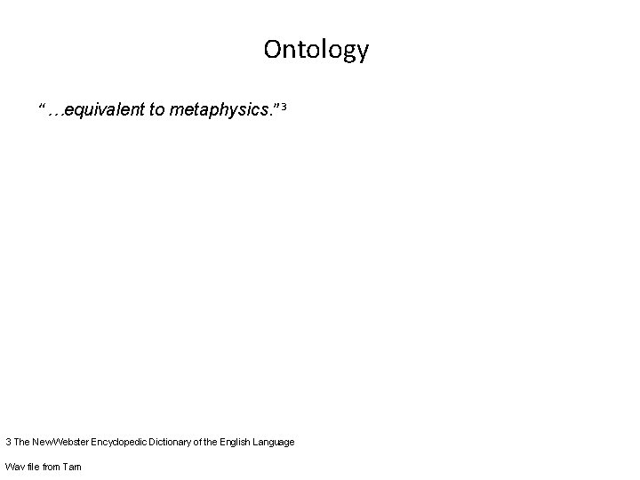 Ontology “…equivalent to metaphysics. ” 3 3 The New Webster Encyclopedic Dictionary of the