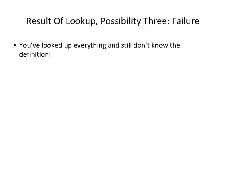 Result Of Lookup, Possibility Three: Failure • You’ve looked up everything and still don’t