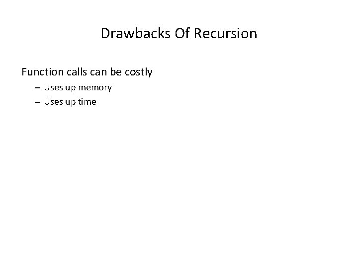 Drawbacks Of Recursion Function calls can be costly – Uses up memory – Uses