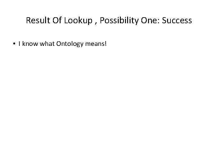 Result Of Lookup , Possibility One: Success • I know what Ontology means! 
