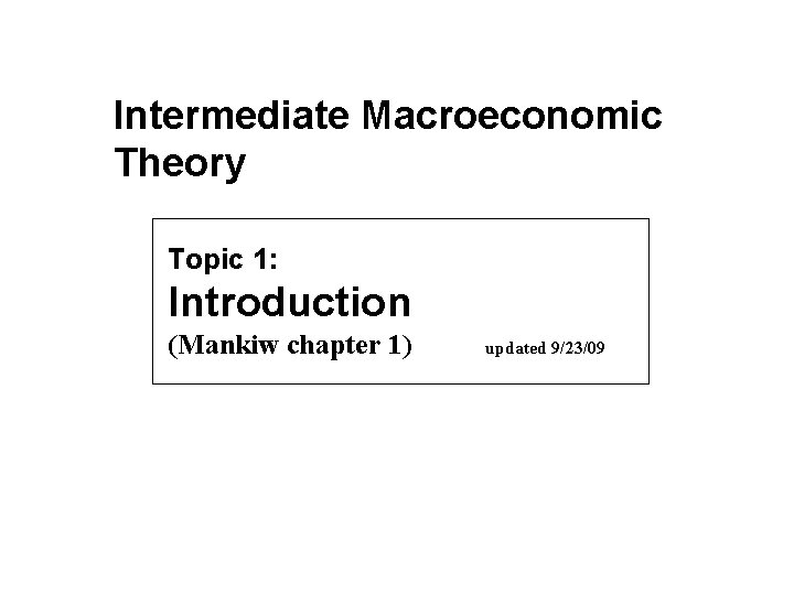 Intermediate Macroeconomic Theory Topic 1: Introduction (Mankiw chapter 1) updated 9/23/09 