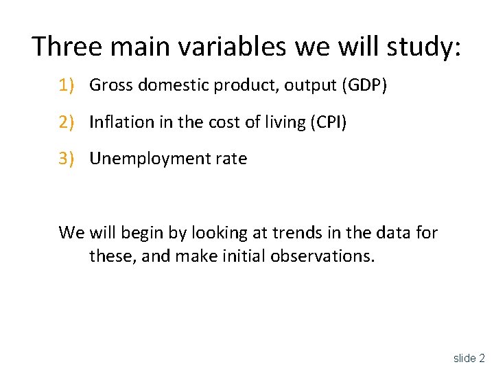 Three main variables we will study: 1) Gross domestic product, output (GDP) 2) Inflation