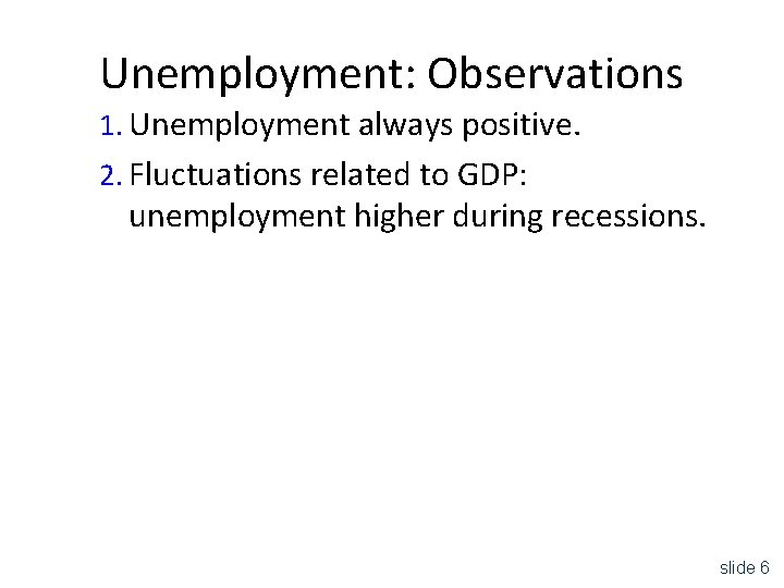 Unemployment: Observations 1. Unemployment always positive. 2. Fluctuations related to GDP: unemployment higher during