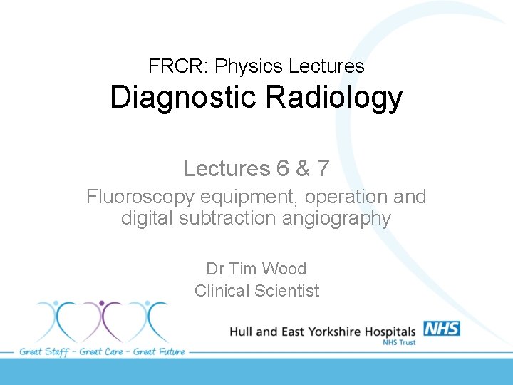FRCR: Physics Lectures Diagnostic Radiology Lectures 6 & 7 Fluoroscopy equipment, operation and digital