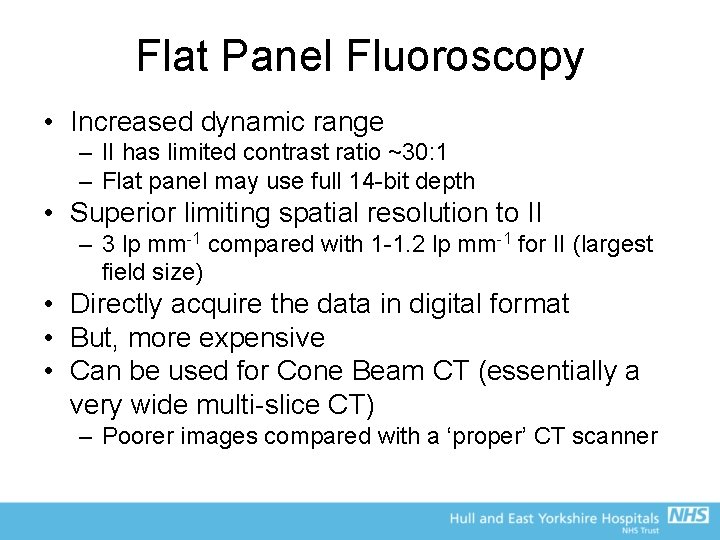 Flat Panel Fluoroscopy • Increased dynamic range – II has limited contrast ratio ~30: