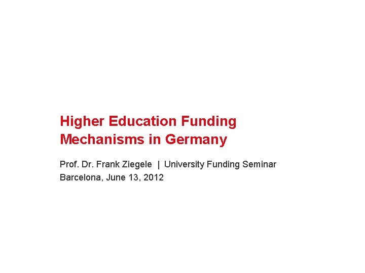 Higher Education Funding Mechanisms in Germany Prof. Dr. Frank Ziegele | University Funding Seminar