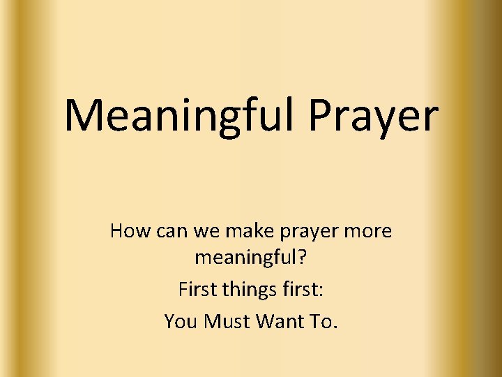Meaningful Prayer How can we make prayer more meaningful? First things first: You Must