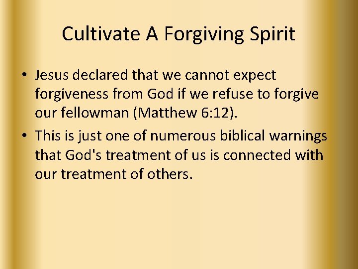 Cultivate A Forgiving Spirit • Jesus declared that we cannot expect forgiveness from God