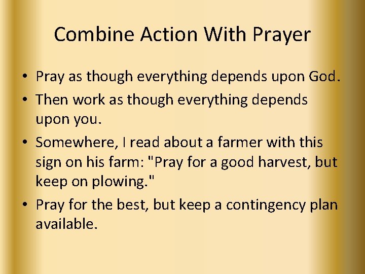 Combine Action With Prayer • Pray as though everything depends upon God. • Then