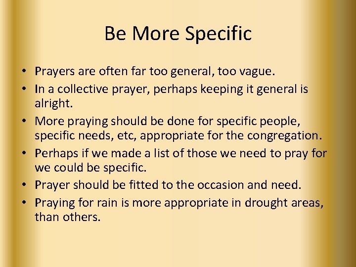 Be More Specific • Prayers are often far too general, too vague. • In
