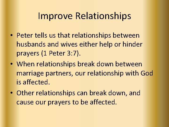 Improve Relationships • Peter tells us that relationships between husbands and wives either help