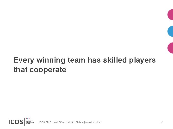 Every winning team has skilled players that cooperate ICOS ERIC Head Office, Helsinki, Finland
