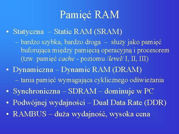 Pamięć RAM • Statyczna – Static RAM (SRAM) – bardzo szybka, bardzo droga –