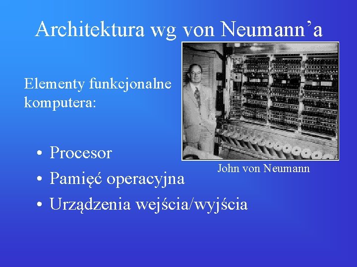 Architektura wg von Neumann’a Elementy funkcjonalne komputera: • Procesor John von Neumann • Pamięć