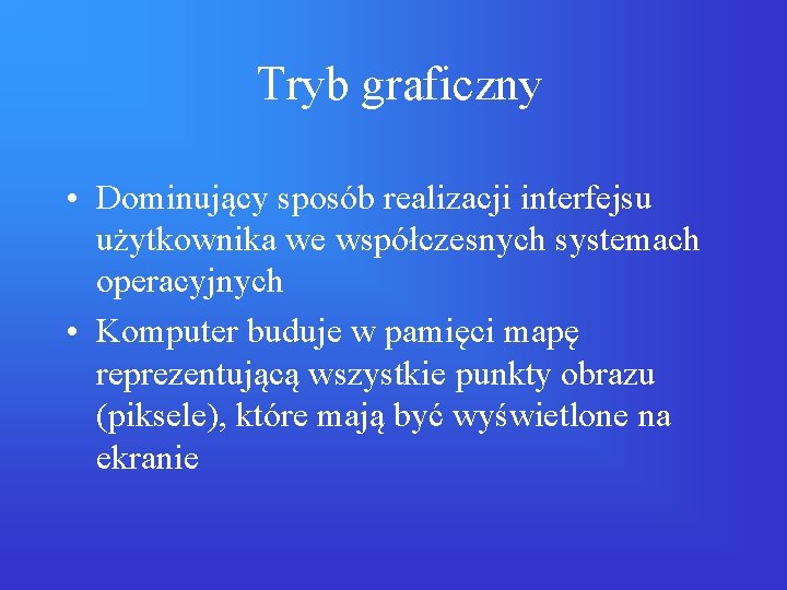 Tryb graficzny • Dominujący sposób realizacji interfejsu użytkownika we współczesnych systemach operacyjnych • Komputer