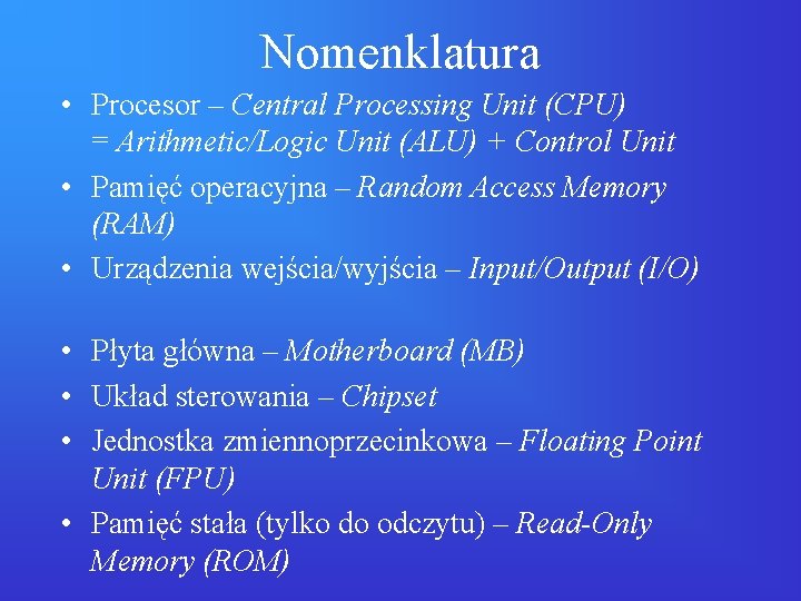 Nomenklatura • Procesor – Central Processing Unit (CPU) = Arithmetic/Logic Unit (ALU) + Control