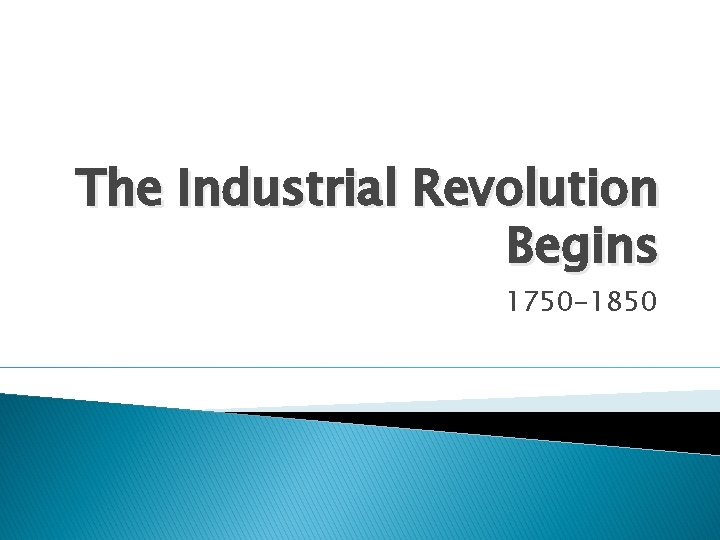 The Industrial Revolution Begins 1750 -1850 