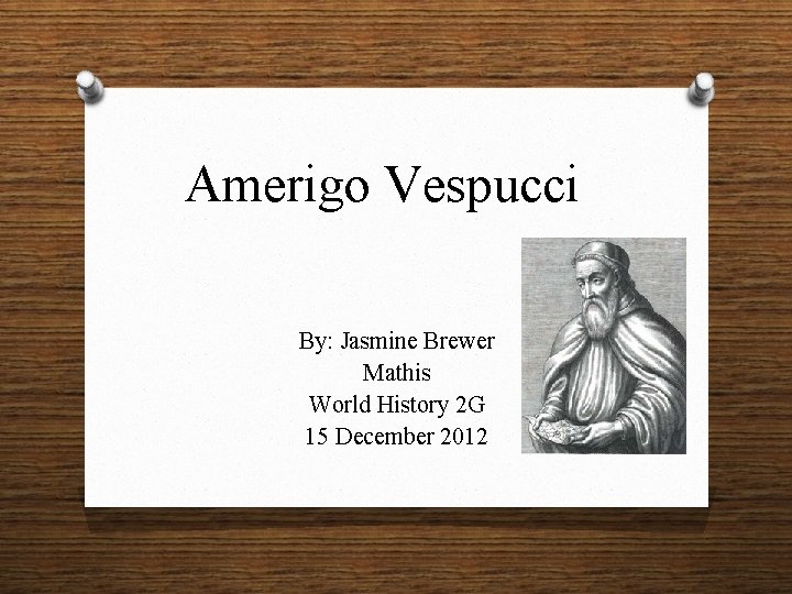 Amerigo Vespucci By: Jasmine Brewer Mathis World History 2 G 15 December 2012 
