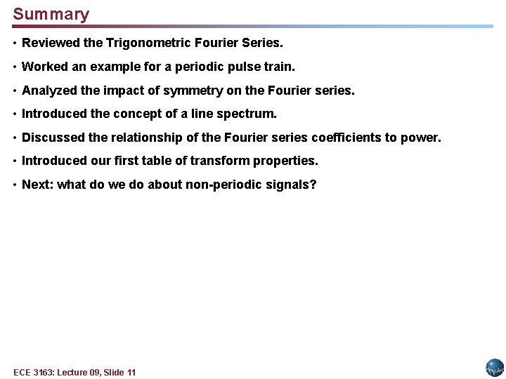 Summary • Reviewed the Trigonometric Fourier Series. • Worked an example for a periodic