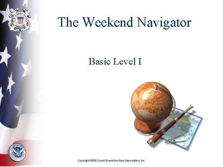 The Weekend Navigator Basic Level I Copyright 2008 Coast Guard Auxiliary Association, Inc. 