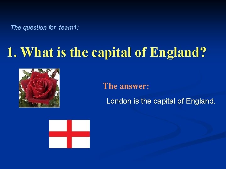 The question for team 1: 1. What is the capital of England? The answer:
