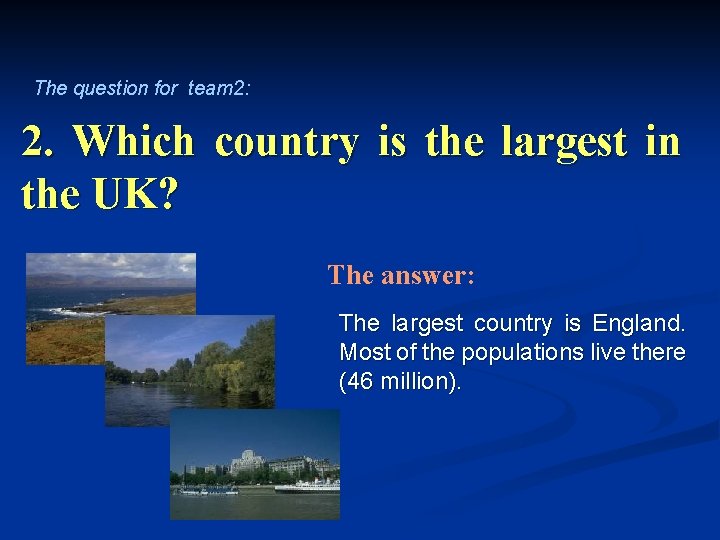 The question for team 2: 2. Which country is the largest in the UK?