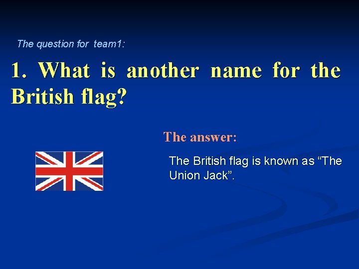 The question for team 1: 1. What is another name for the British flag?