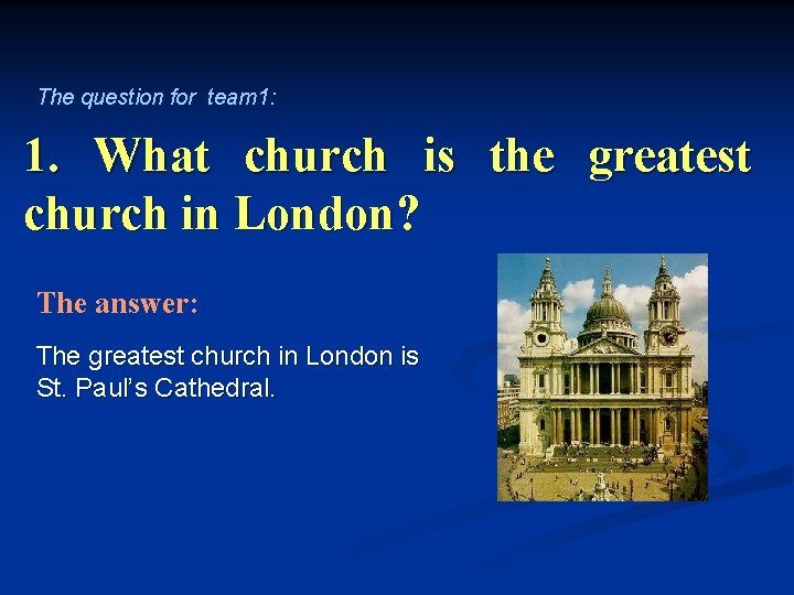 The question for team 1: 1. What church is the greatest church in London?
