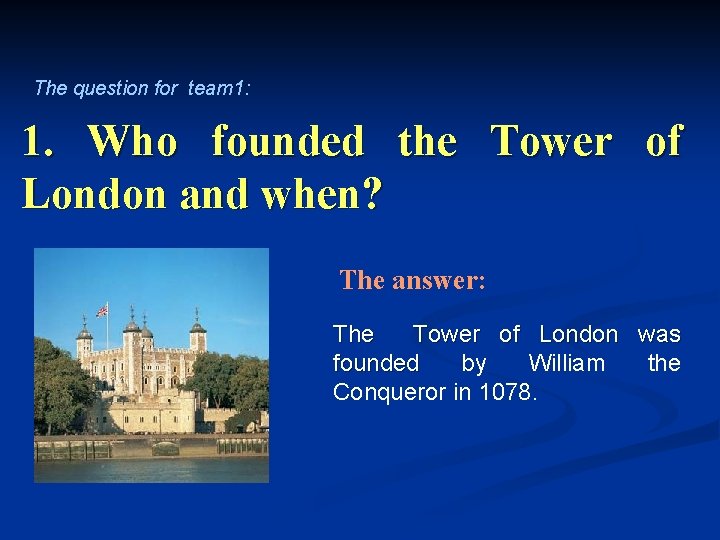 The question for team 1: 1. Who founded the Tower of London and when?
