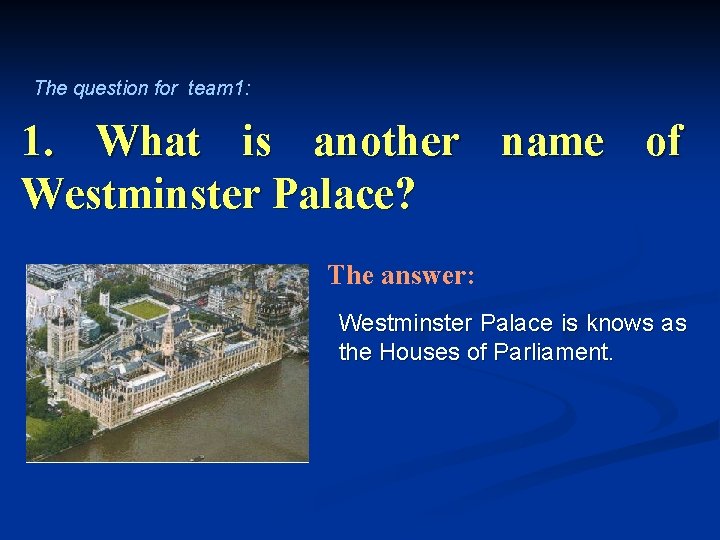 The question for team 1: 1. What is another name of Westminster Palace? The