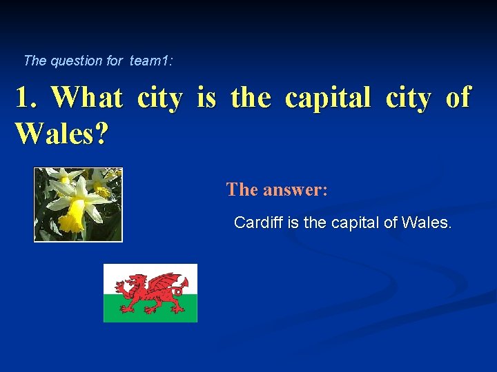 The question for team 1: 1. What city is the capital city of Wales?
