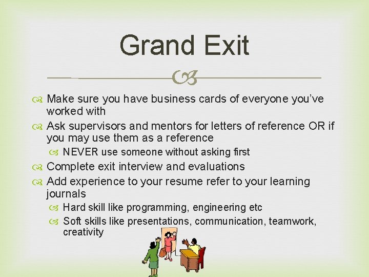Grand Exit Make sure you have business cards of everyone you’ve worked with Ask