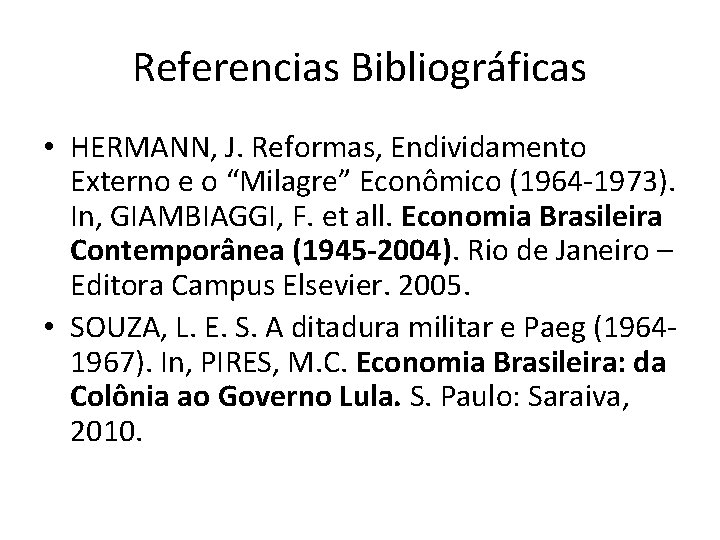 Referencias Bibliográficas • HERMANN, J. Reformas, Endividamento Externo e o “Milagre” Econômico (1964 -1973). Referencias Bibliográficas • HERMANN, J. Reformas, Endividamento Externo e o “Milagre” Econômico (1964 -1973).