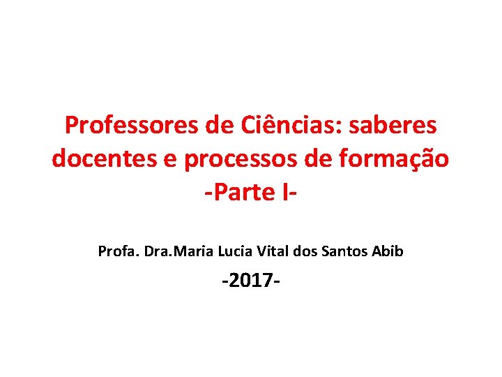 Professores de Ciências: saberes docentes e processos de formação -Parte IProfa. Dra. Maria Lucia