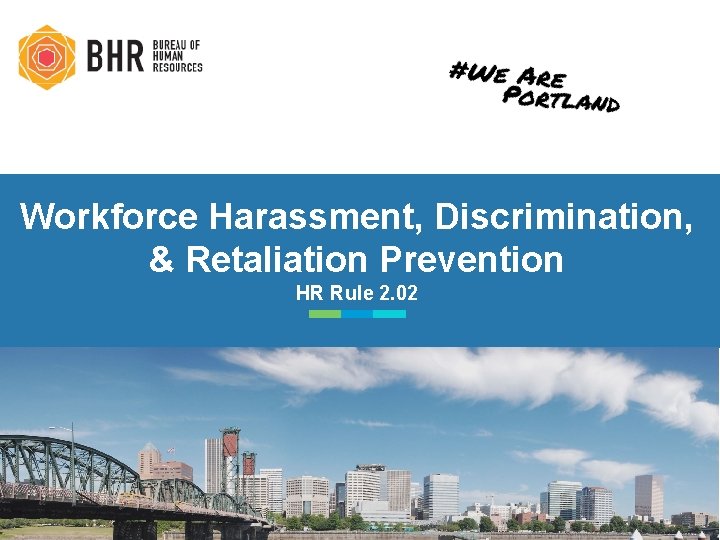 Workforce Harassment, Discrimination, & Retaliation Prevention HR Rule 2. 02 