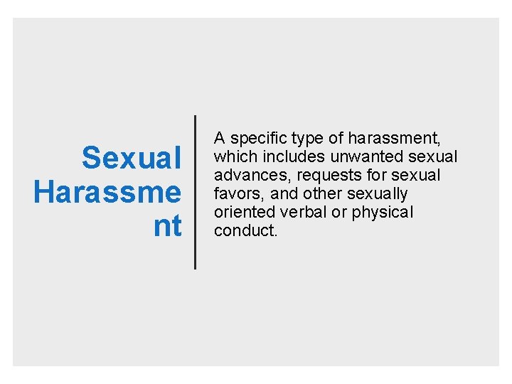 Sexual Harassme nt A specific type of harassment, which includes unwanted sexual advances, requests