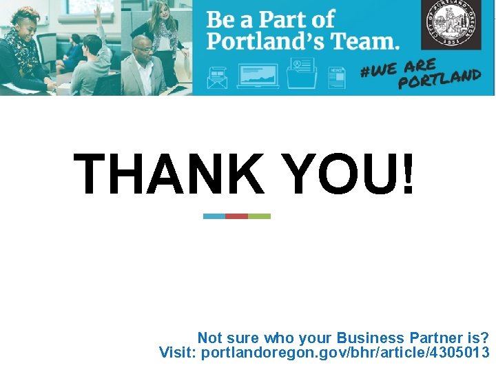 THANK YOU! ! Not sure who your Business Partner is? Visit: portlandoregon. gov/bhr/article/4305013 