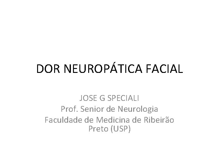 DOR NEUROPÁTICA FACIAL JOSE G SPECIALI Prof. Senior de Neurologia Faculdade de Medicina de DOR NEUROPÁTICA FACIAL JOSE G SPECIALI Prof. Senior de Neurologia Faculdade de Medicina de