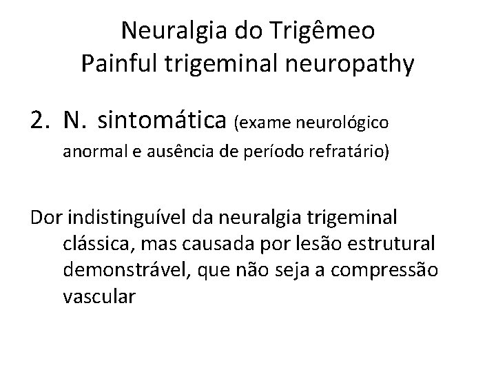 Neuralgia do Trigêmeo Painful trigeminal neuropathy 2. N. sintomática (exame neurológico anormal e ausência Neuralgia do Trigêmeo Painful trigeminal neuropathy 2. N. sintomática (exame neurológico anormal e ausência