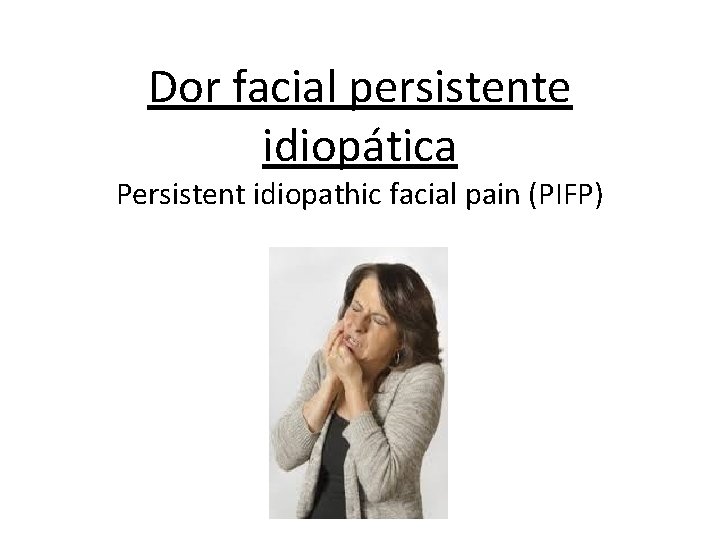 Dor facial persistente idiopática Persistent idiopathic facial pain (PIFP) Dor facial persistente idiopática Persistent idiopathic facial pain (PIFP)
